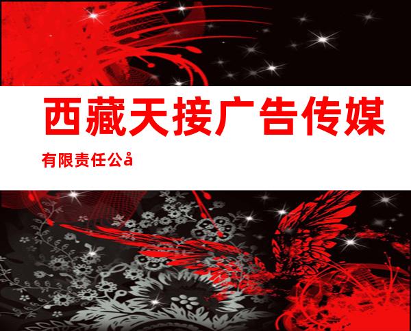 西藏天接广告传媒有限责任公司
