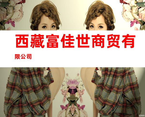 西藏富佳世商贸有限公司