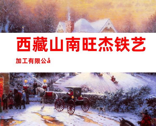 西藏山南旺杰铁艺加工有限公司