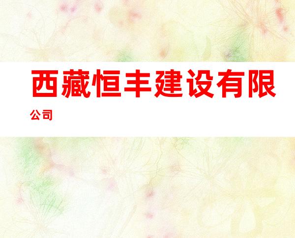 西藏恒丰建设有限公司