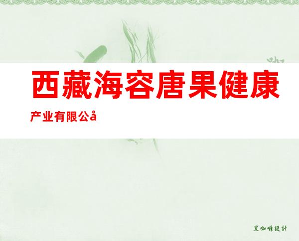 西藏海容唐果健康产业有限公司