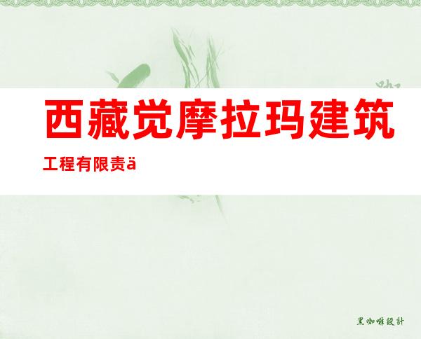 西藏觉摩拉玛建筑工程有限责任公司