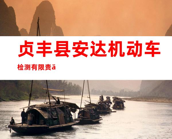 贞丰县安达机动车检测有限责任公司