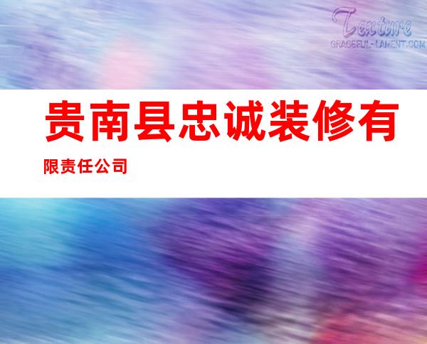 贵南县忠诚装修有限责任公司