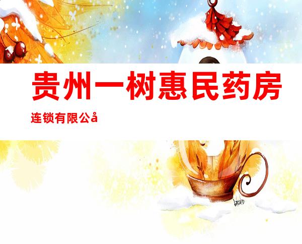 贵州一树惠民药房连锁有限公司