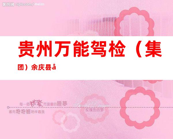 贵州万能驾检（集团）余庆县安胜机动车检测有限公司