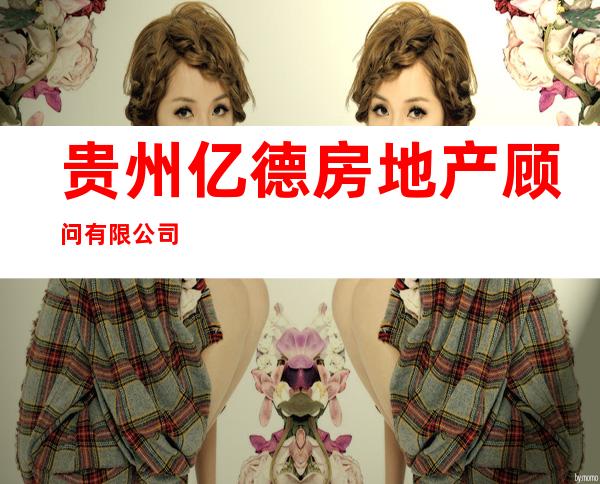 贵州亿德房地产顾问有限公司