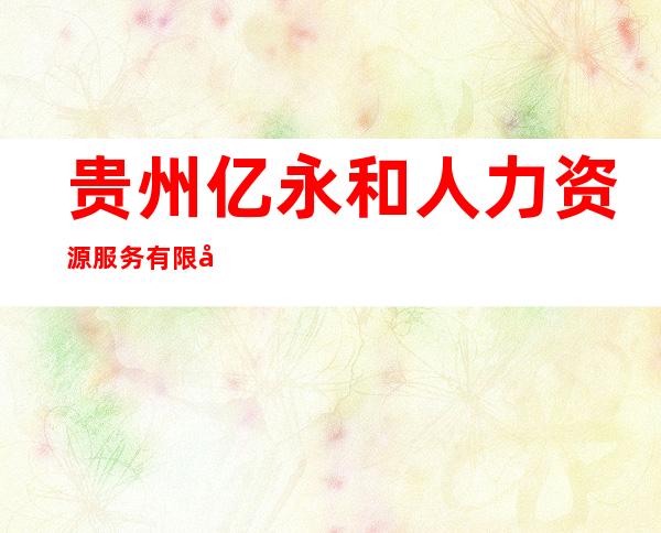 贵州亿永和人力资源服务有限公司