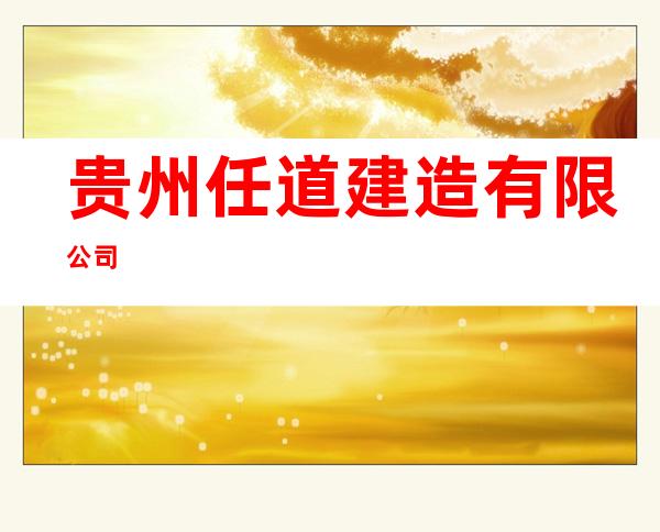 贵州任道建造有限公司