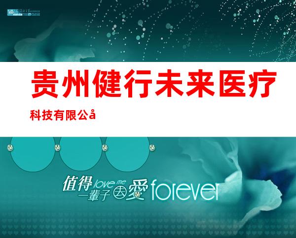 贵州健行未来医疗科技有限公司