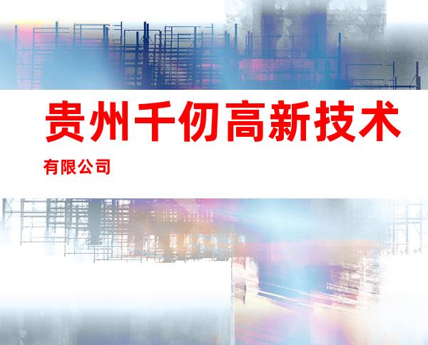 贵州千仞高新技术有限公司