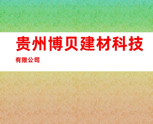 贵州博贝建材科技有限公司