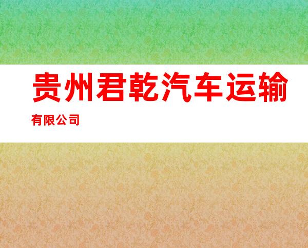 贵州君乾汽车运输有限公司