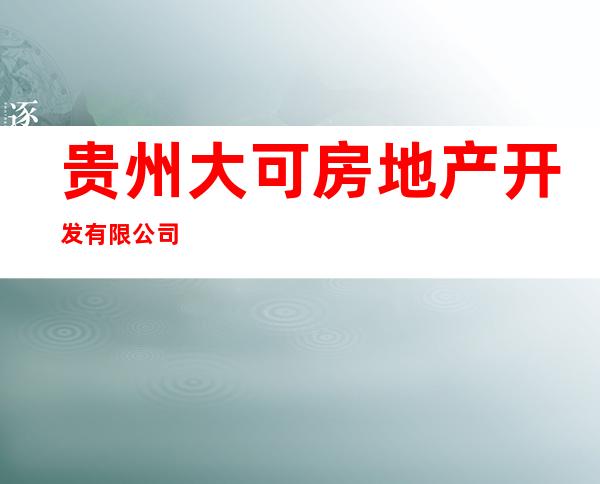 贵州大可房地产开发有限公司