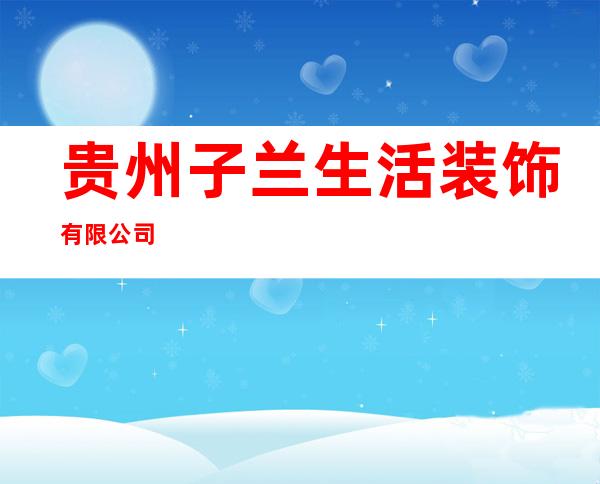 贵州子兰生活装饰有限公司