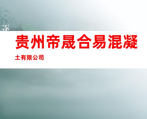 贵州帝晟合易混凝土有限公司