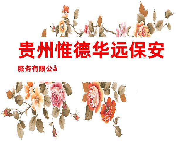 贵州惟德华远保安服务有限公司