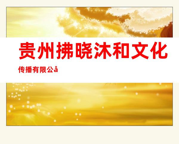 贵州拂晓沐和文化传播有限公司