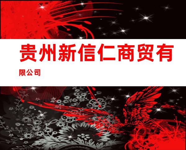 贵州新信仁商贸有限公司