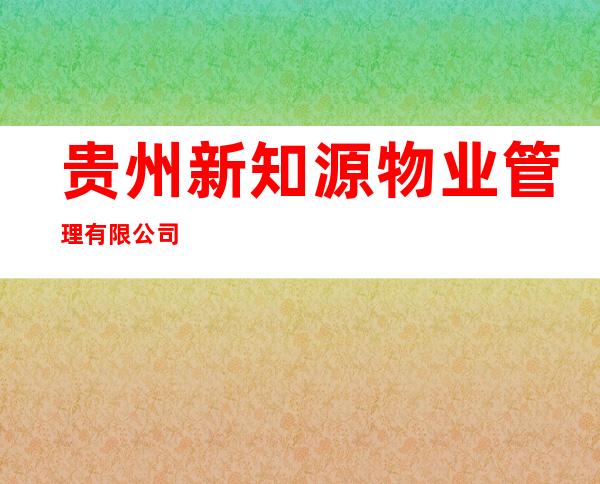 贵州新知源物业管理有限公司