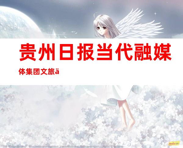 贵州日报当代融媒体集团文旅体品牌传媒有限责任公司