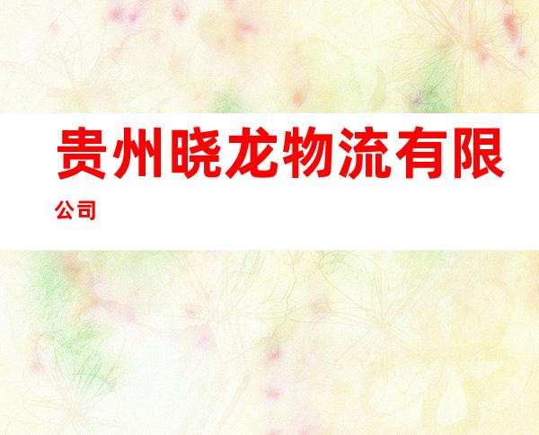 贵州晓龙物流有限公司