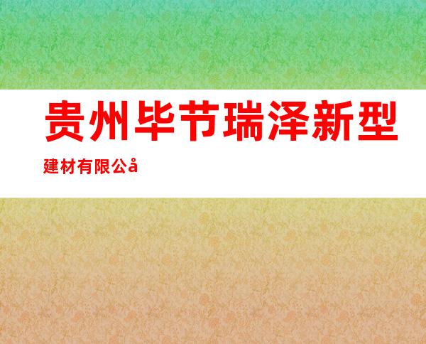 贵州毕节瑞泽新型建材有限公司