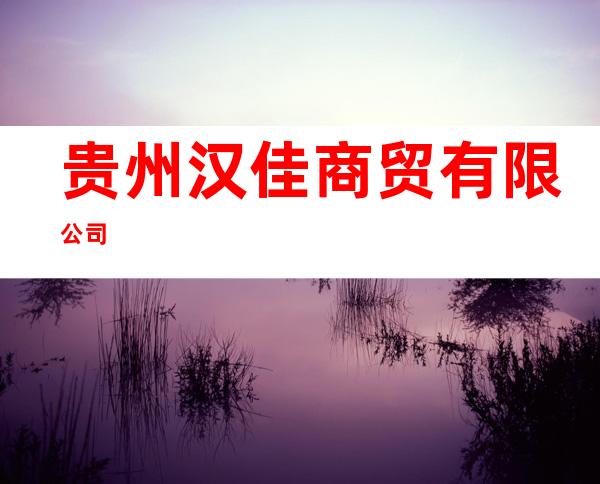 贵州汉佳商贸有限公司