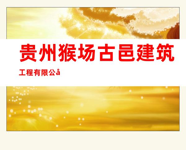 贵州猴场古邑建筑工程有限公司