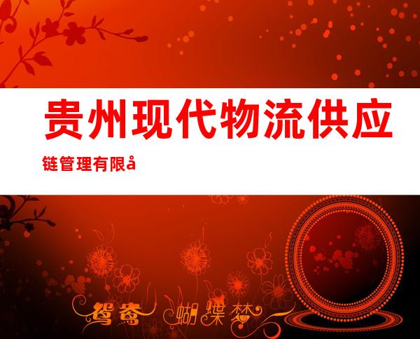 贵州现代物流供应链管理有限公司