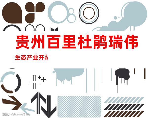 贵州百里杜鹃瑞伟生态产业开发有限公司