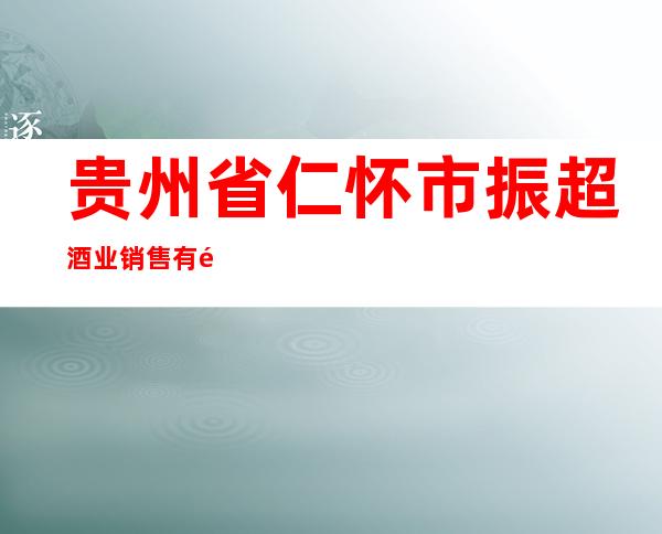 贵州省仁怀市振超酒业销售有限公司