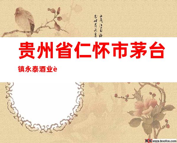 贵州省仁怀市茅台镇永泰酒业股份有限公司