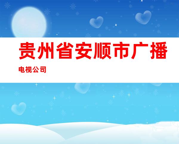 贵州省安顺市广播电视公司
