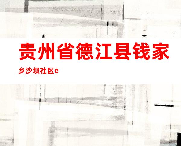 贵州省德江县钱家乡沙坝社区集体经济合作联社