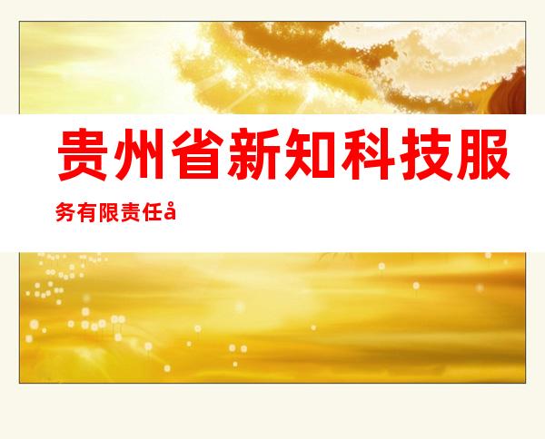 贵州省新知科技服务有限责任公司
