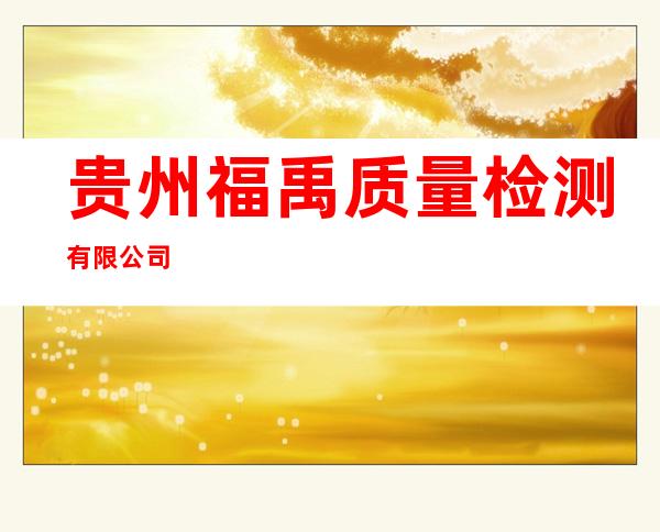 贵州福禹质量检测有限公司