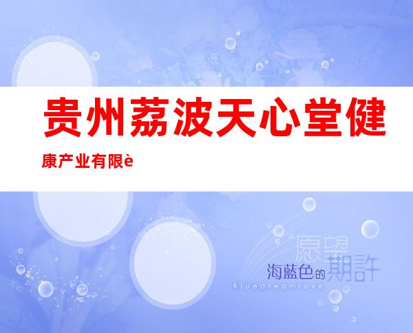 贵州荔波天心堂健康产业有限责任公司