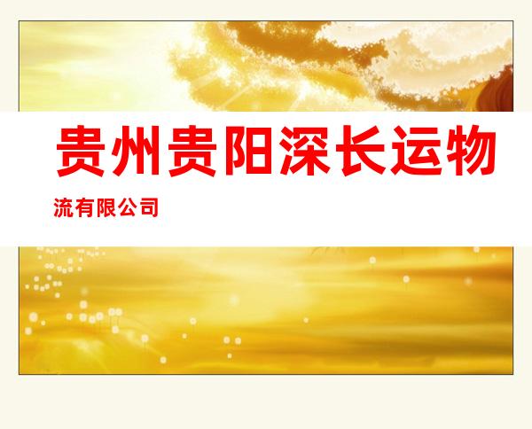 贵州贵阳深长运物流有限公司