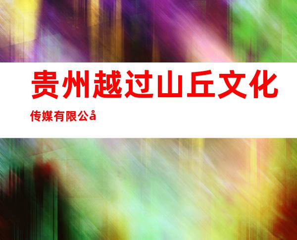 贵州越过山丘文化传媒有限公司