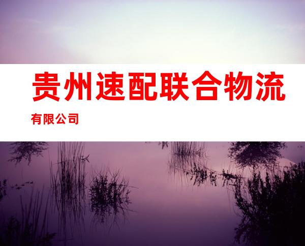 贵州速配联合物流有限公司