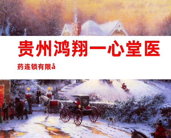 贵州鸿翔一心堂医药连锁有限公司