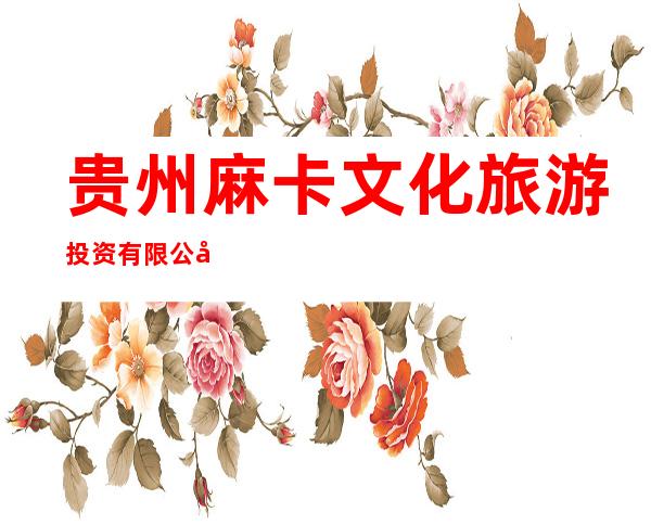 贵州麻卡文化旅游投资有限公司