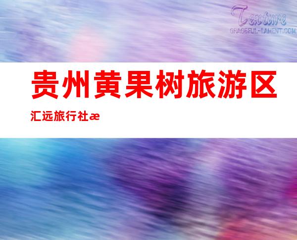 贵州黄果树旅游区汇远旅行社有限责任公司