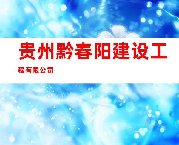 贵州黔春阳建设工程有限公司
