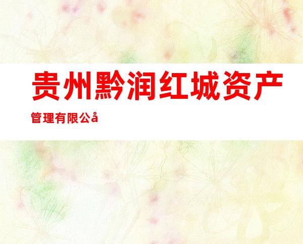 贵州黔润红城资产管理有限公司