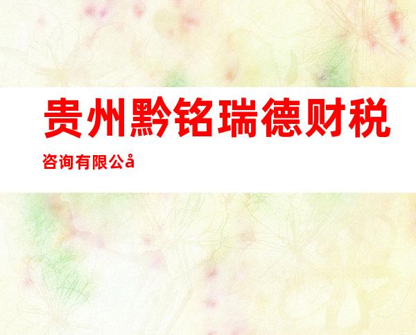 贵州黔铭瑞德财税咨询有限公司