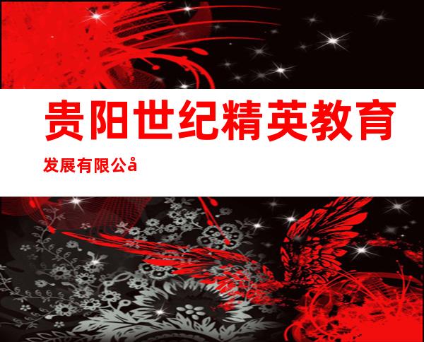 贵阳世纪精英教育发展有限公司