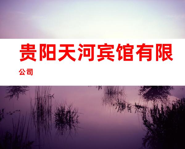 贵阳天河宾馆有限公司