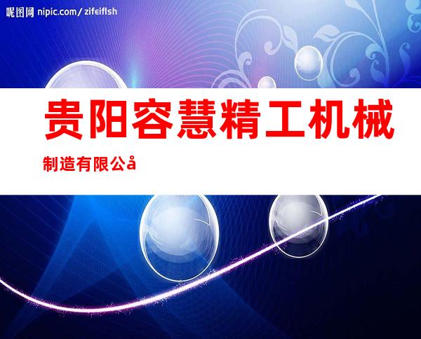 贵阳容慧精工机械制造有限公司